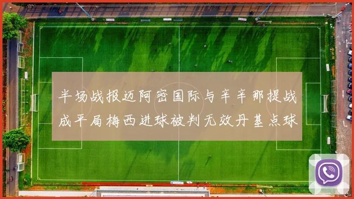 半场战报迈阿密国际与辛辛那提战成平局梅西进球被判无效丹基点球扳平比分