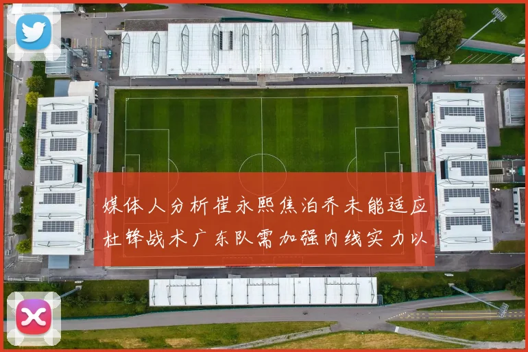 媒体人分析崔永熙焦泊乔未能适应杜锋战术广东队需加强内线实力以提升竞争力