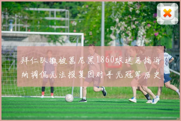 拜仁队徽被慕尼黑1860球迷恶搞海纳调侃无法报复因对手无冠军历史