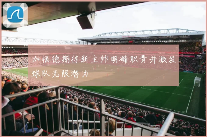加福德期待新主帅明确职责并激发球队无限潜力