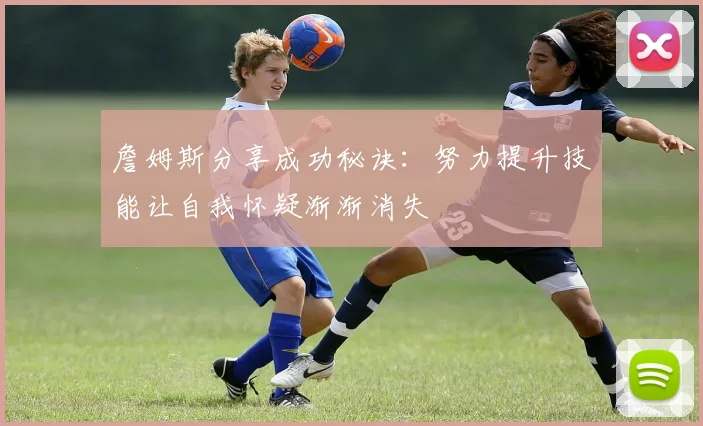 詹姆斯分享成功秘诀：努力提升技能让自我怀疑渐渐消失