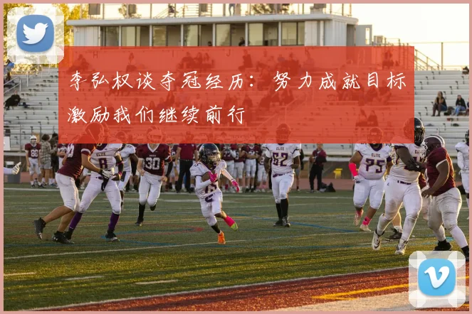李弘权谈夺冠经历：努力成就目标激励我们继续前行
