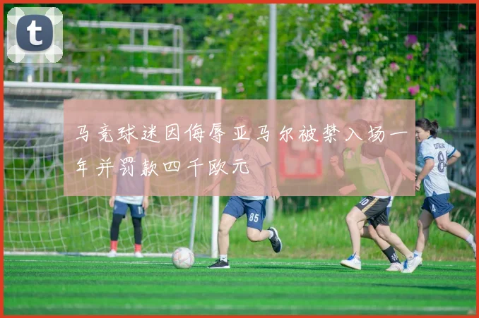 马竞球迷因侮辱亚马尔被禁入场一年并罚款四千欧元
